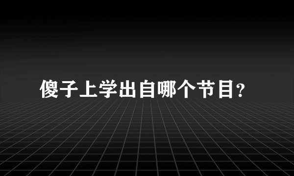 傻子上学出自哪个节目？