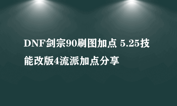 DNF剑宗90刷图加点 5.25技能改版4流派加点分享