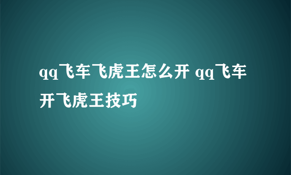 qq飞车飞虎王怎么开 qq飞车开飞虎王技巧