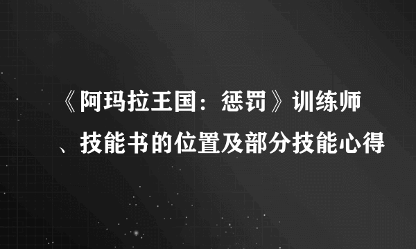 《阿玛拉王国：惩罚》训练师、技能书的位置及部分技能心得