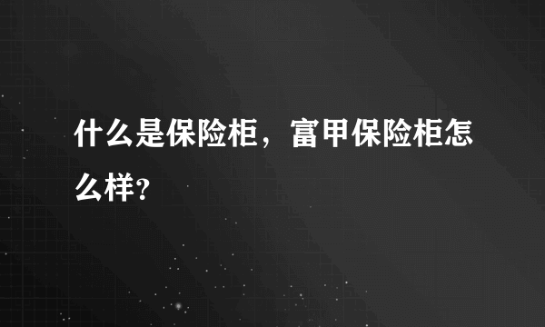 什么是保险柜，富甲保险柜怎么样？