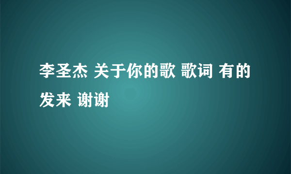 李圣杰 关于你的歌 歌词 有的发来 谢谢