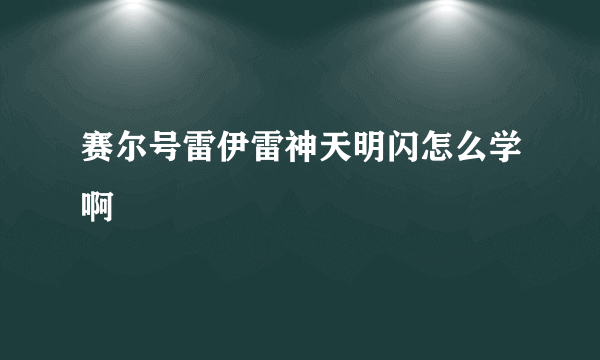 赛尔号雷伊雷神天明闪怎么学啊