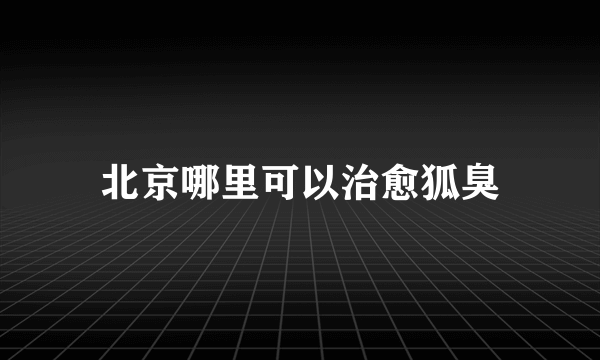 北京哪里可以治愈狐臭