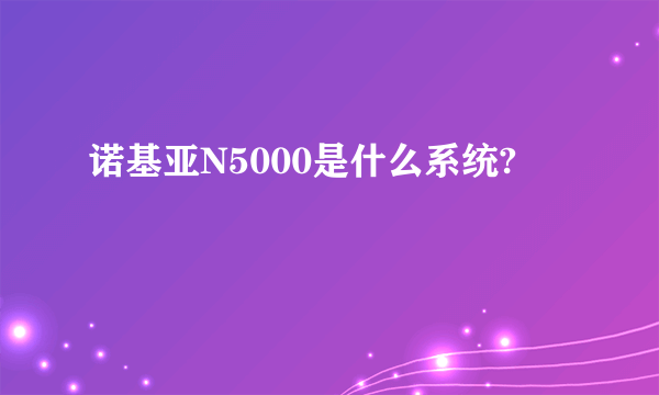 诺基亚N5000是什么系统?