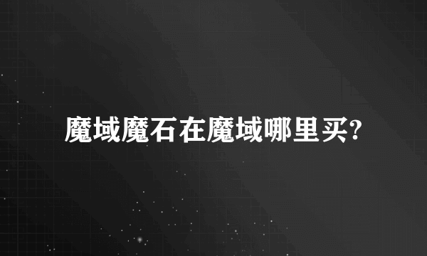 魔域魔石在魔域哪里买?