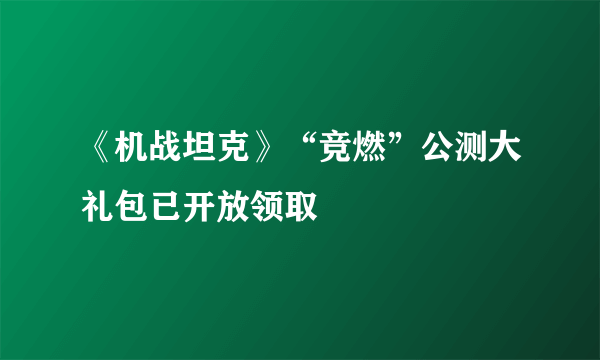 《机战坦克》“竞燃”公测大礼包已开放领取