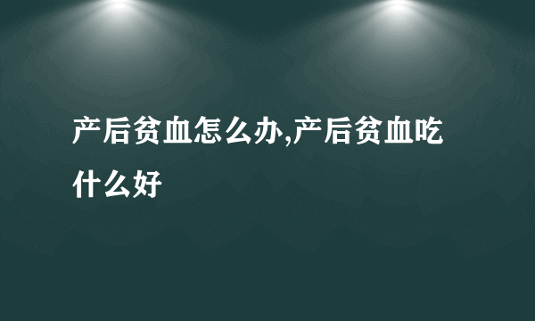 产后贫血怎么办,产后贫血吃什么好