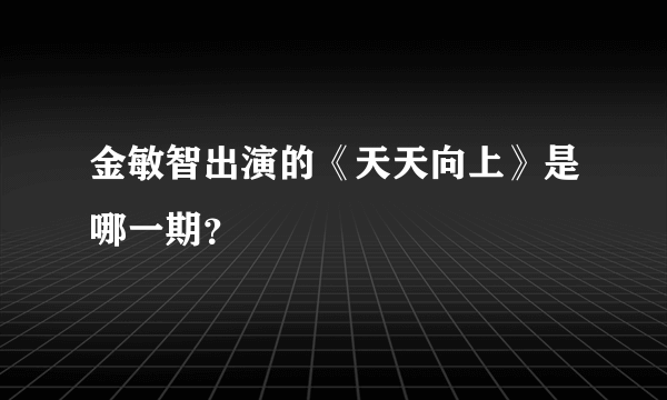 金敏智出演的《天天向上》是哪一期？