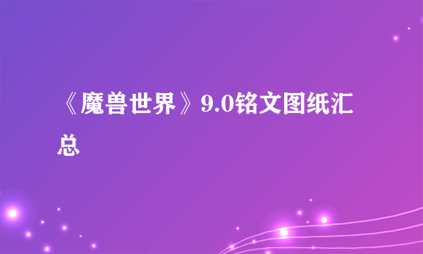 《魔兽世界》9.0铭文图纸汇总