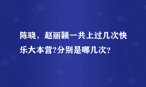 陈晓，赵丽颖一共上过几次快乐大本营?分别是哪几次？