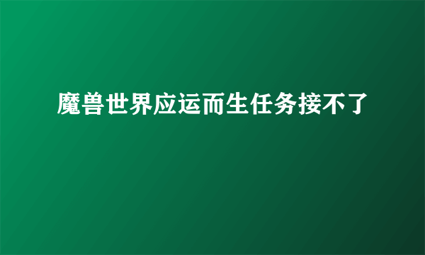 魔兽世界应运而生任务接不了