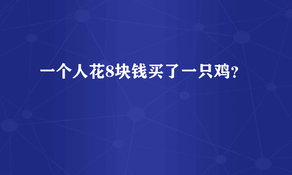 一个人花8块钱买了一只鸡？