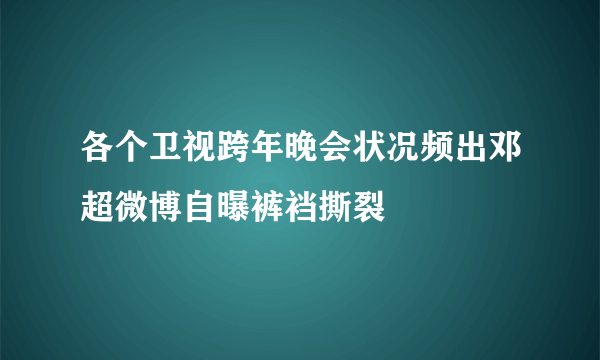 各个卫视跨年晚会状况频出邓超微博自曝裤裆撕裂