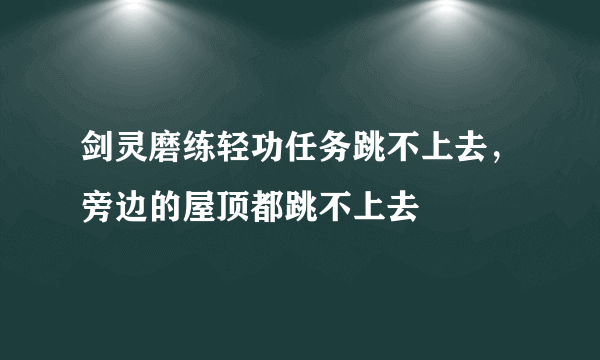 剑灵磨练轻功任务跳不上去，旁边的屋顶都跳不上去