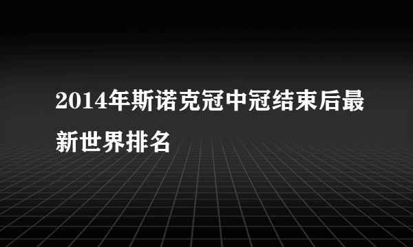 2014年斯诺克冠中冠结束后最新世界排名