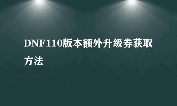 DNF110版本额外升级券获取方法