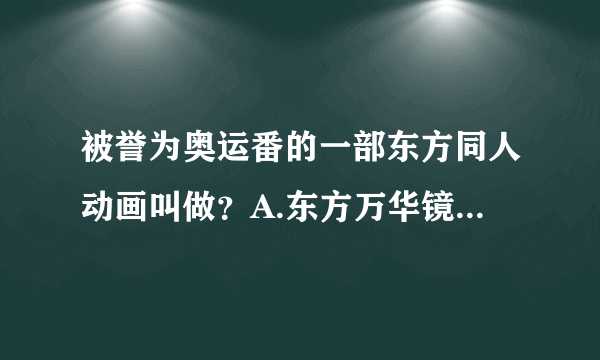 被誉为奥运番的一部东方同人动画叫做？A.东方万华镜B.梦想夏乡C.中华太极镜D.梦想夏坑