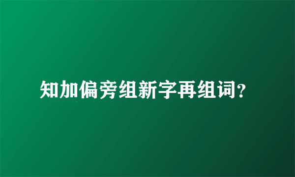 知加偏旁组新字再组词？