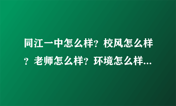 同江一中怎么样？校风怎么样？老师怎么样？环境怎么样？求解答，很需要，本人要去