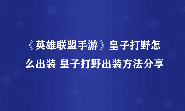 《英雄联盟手游》皇子打野怎么出装 皇子打野出装方法分享