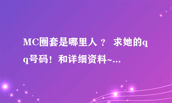 MC圈套是哪里人 ？ 求她的qq号码！和详细资料~悬赏分~