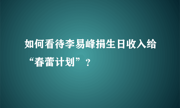 如何看待李易峰捐生日收入给“春蕾计划”？