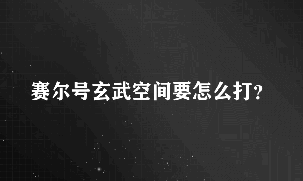 赛尔号玄武空间要怎么打？