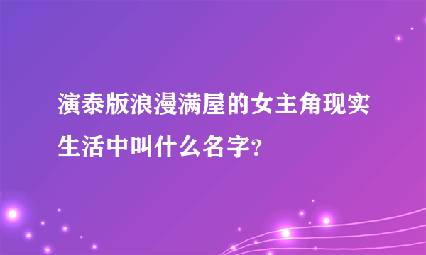 演泰版浪漫满屋的女主角现实生活中叫什么名字？