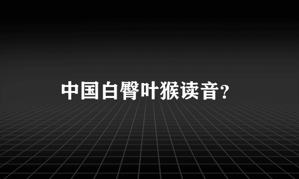 中国白臀叶猴读音？