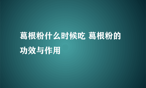 葛根粉什么时候吃 葛根粉的功效与作用