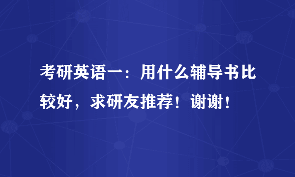 考研英语一：用什么辅导书比较好，求研友推荐！谢谢！