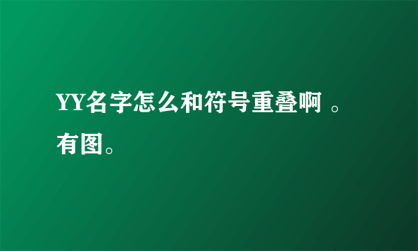 YY名字怎么和符号重叠啊 。有图。