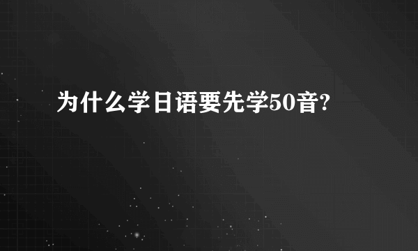 为什么学日语要先学50音?