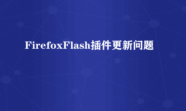 FirefoxFlash插件更新问题