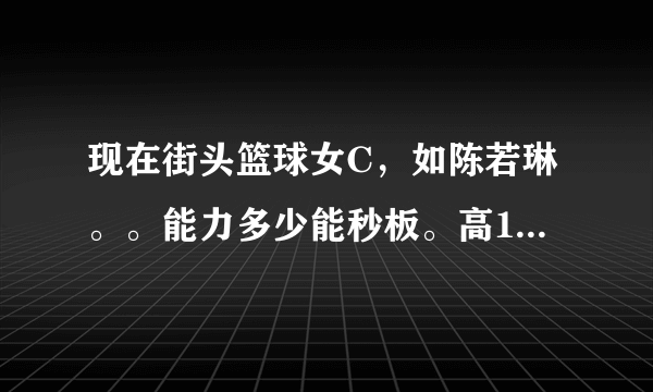 现在街头篮球女C，如陈若琳。。能力多少能秒板。高1 2 3的板。。还有吸冒嘛？大神们帮帮忙