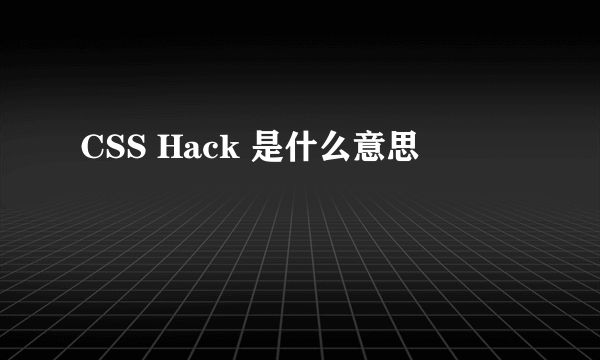 CSS Hack 是什么意思