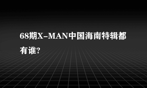 68期X-MAN中国海南特辑都有谁?