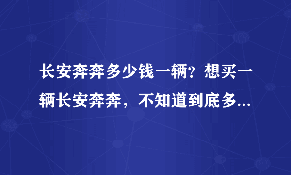 长安奔奔多少钱一辆？想买一辆长安奔奔，不知道到底多少钱一辆？