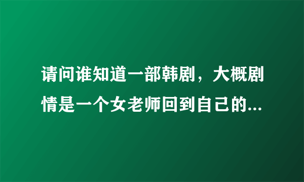 请问谁知道一部韩剧，大概剧情是一个女老师回到自己的学校教书，她上学上学时打架挺厉害的