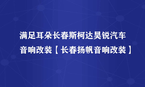 满足耳朵长春斯柯达昊锐汽车音响改装【长春扬帆音响改装】