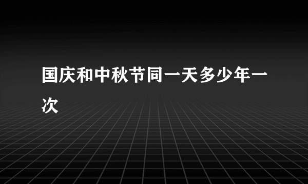 国庆和中秋节同一天多少年一次