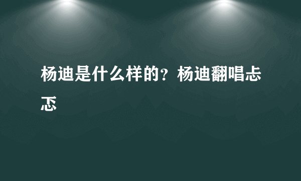 杨迪是什么样的？杨迪翻唱忐忑