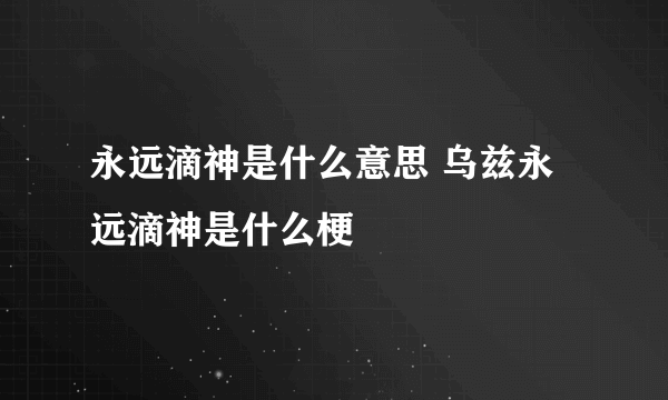 永远滴神是什么意思 乌兹永远滴神是什么梗