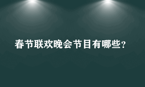 春节联欢晚会节目有哪些？