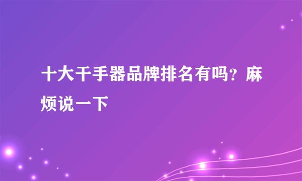 十大干手器品牌排名有吗？麻烦说一下