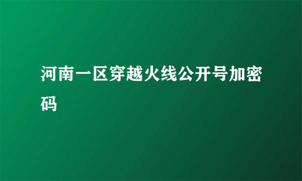 河南一区穿越火线公开号加密码