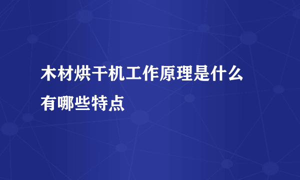 木材烘干机工作原理是什么 有哪些特点