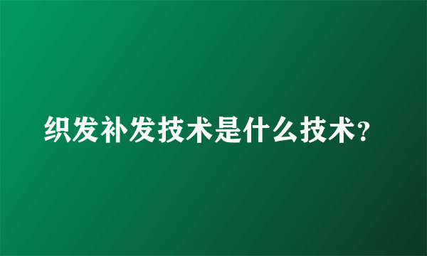 织发补发技术是什么技术？