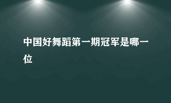 中国好舞蹈第一期冠军是哪一位